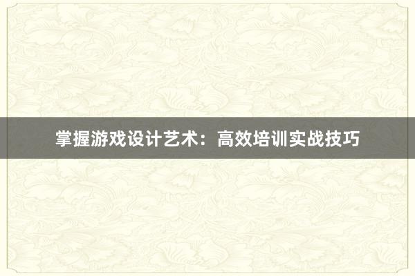 掌握游戏设计艺术：高效培训实战技巧